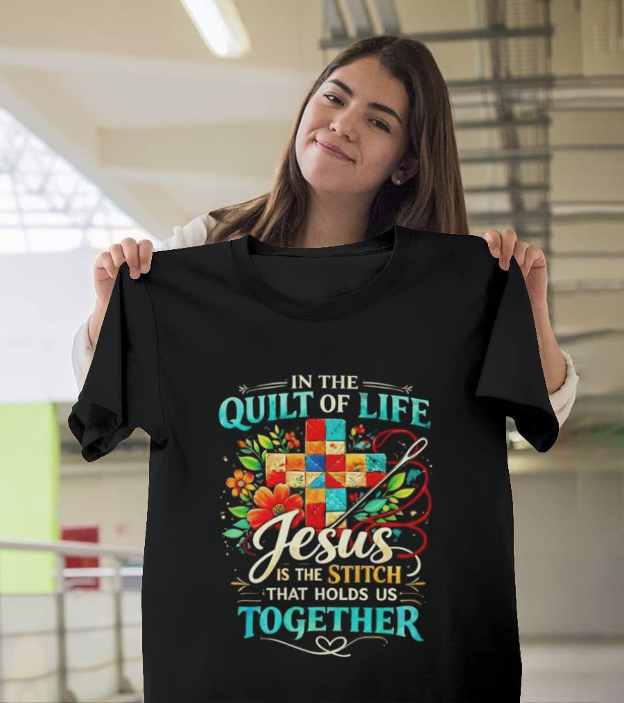 In The Quilt Of Life Jesus Is The Stitch That Holds Us Together Christian Quilt Cross Flower T-Shirt