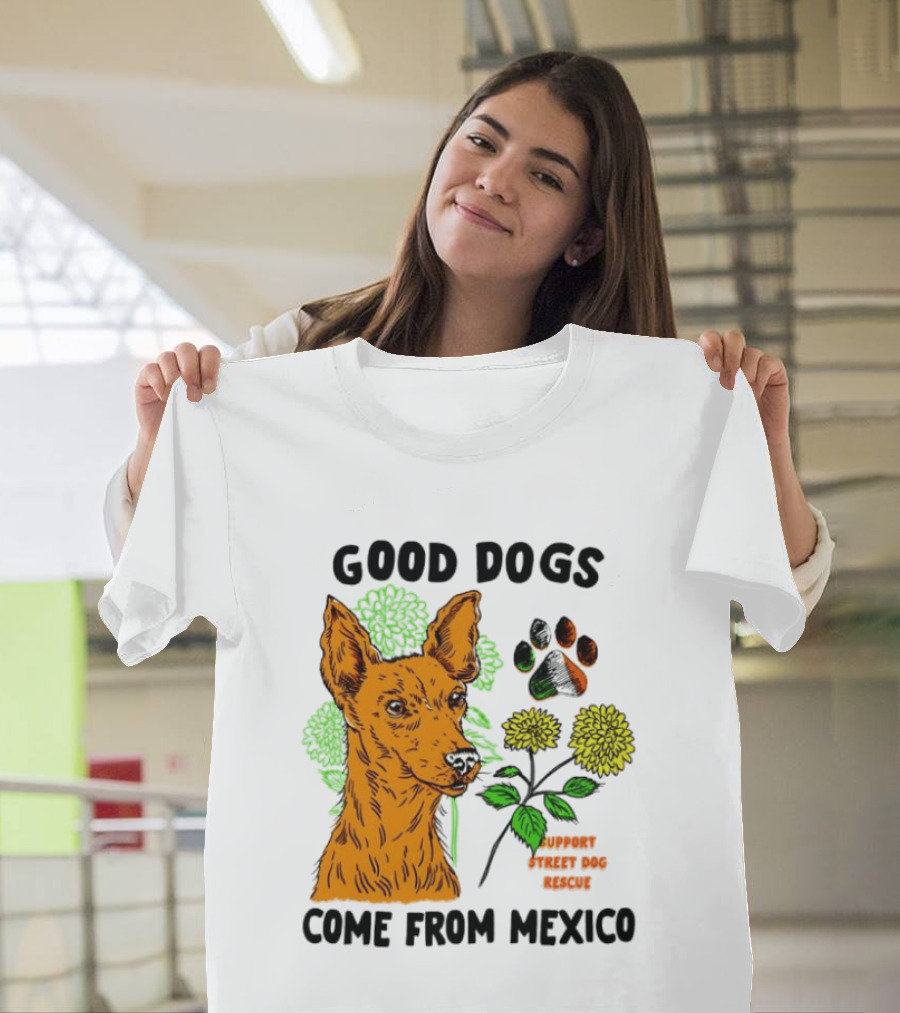 Good Dogs Come From Mexico Support Street Dog Rescue With Dog And Flower T-Shirt