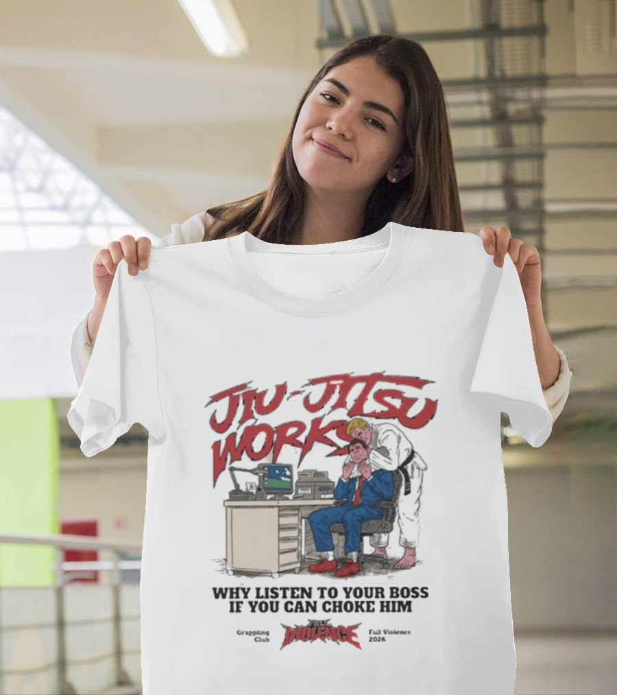 Jiu Jitsu Works Why Listen To Your Boss If You Can Choke Him Street Violence Grapevine Ca Full Throttle USA T-Shirt