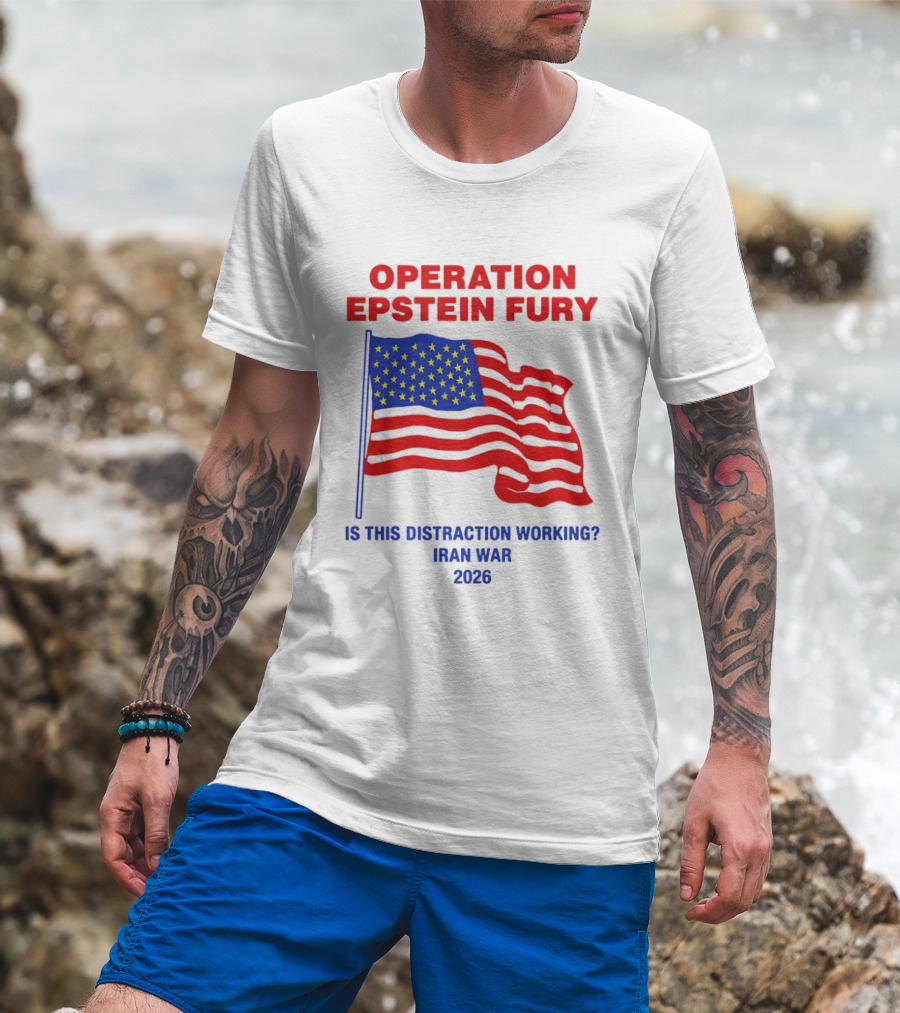 Operation Epstein Fury Is This Distraction Working Iran War 2026 T-Shirt