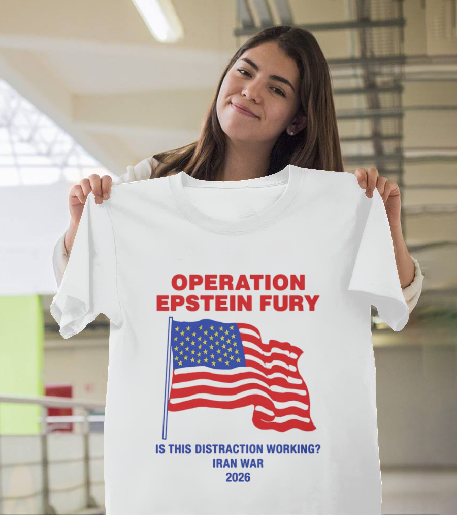Operation Epstein Fury Is This Distraction Working Iran War 2026 T-Shirt