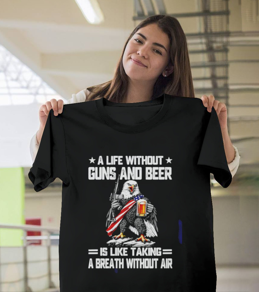 A Life Without Guns And Beer Is Like Taking A Breath Without Air Bald Eagle Holding American Flag And Beer T-Shirt
