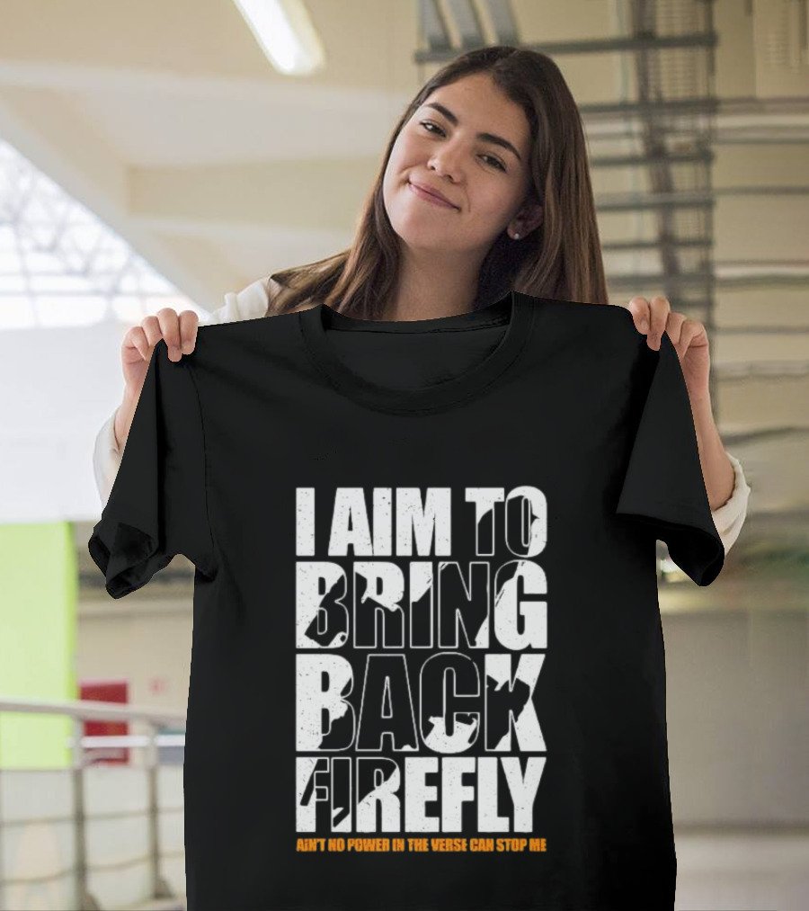 I Aim To Bring Back Firefly Ain't No Power In The Verse Can Stop Me T-Shirt