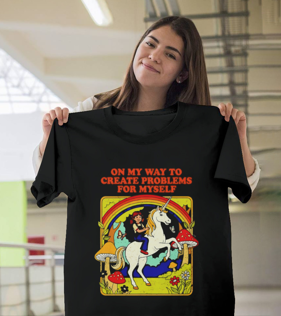 Girl Riding Unicorn In Mushroom Forest On My Way To Create Problems For Myself T-Shirt