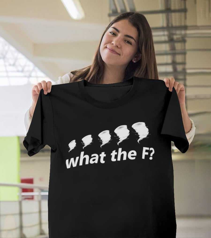 What The F Funny Tornadoes Humor T-Shirt