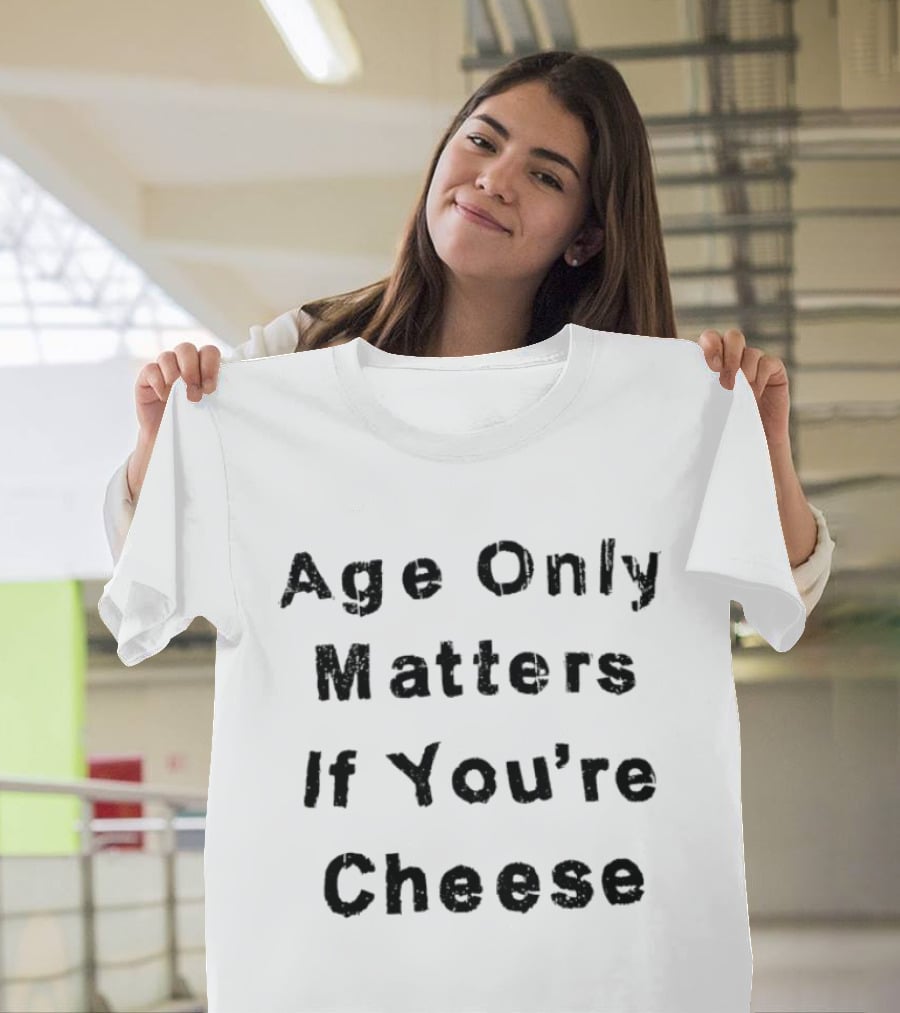 Age Only Matters If You're Cheese T-Shirt