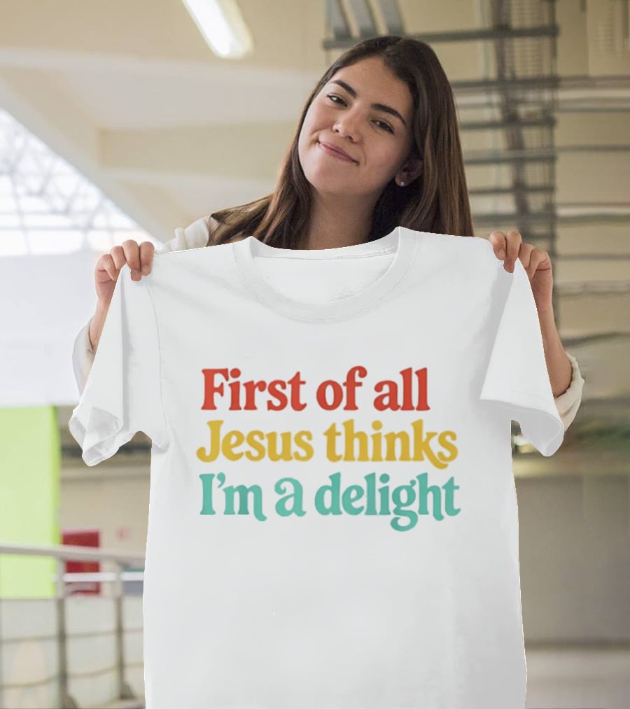 First Of All Jesus Thinks I'm A Delight Colorful T-Shirt