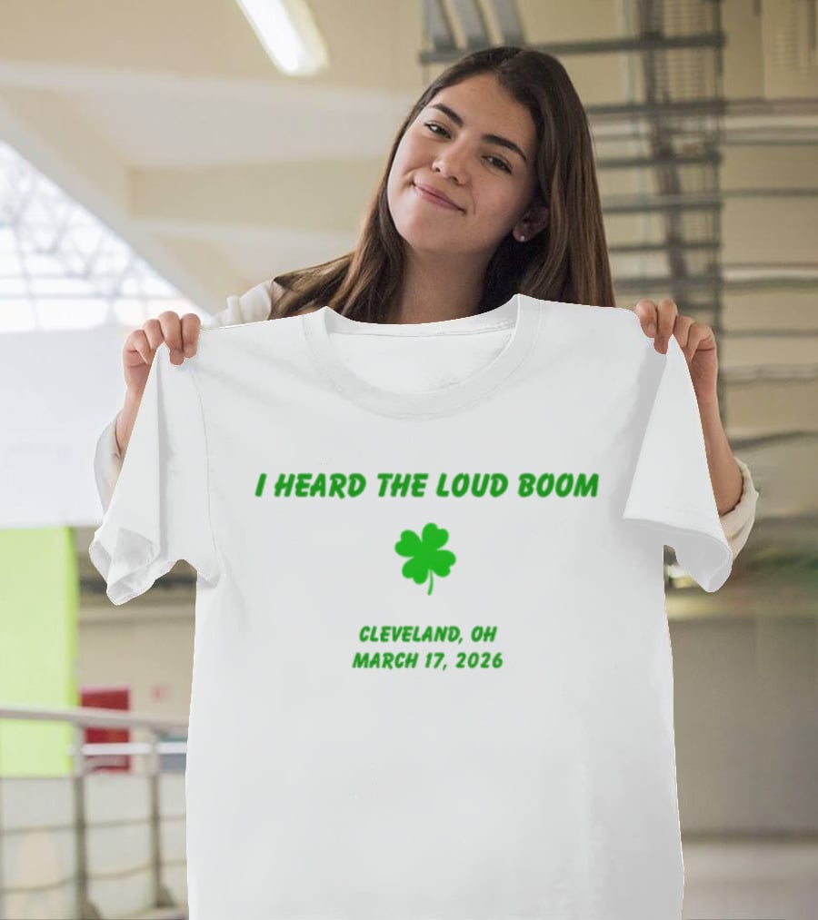 I Heard The Loud Boom Cleveland OH Shamrock March 17 2026 T-Shirt