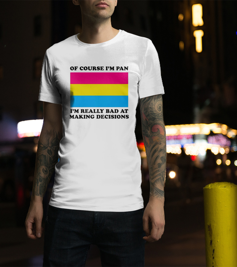 Of Course I'm Pan I'm Really Bad At Making Decisions Pansexual Pride Flag T-Shirt