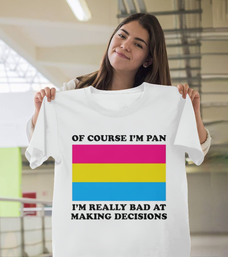 Of Course I'm Pan I'm Really Bad At Making Decisions Pansexual Pride Flag T-Shirt