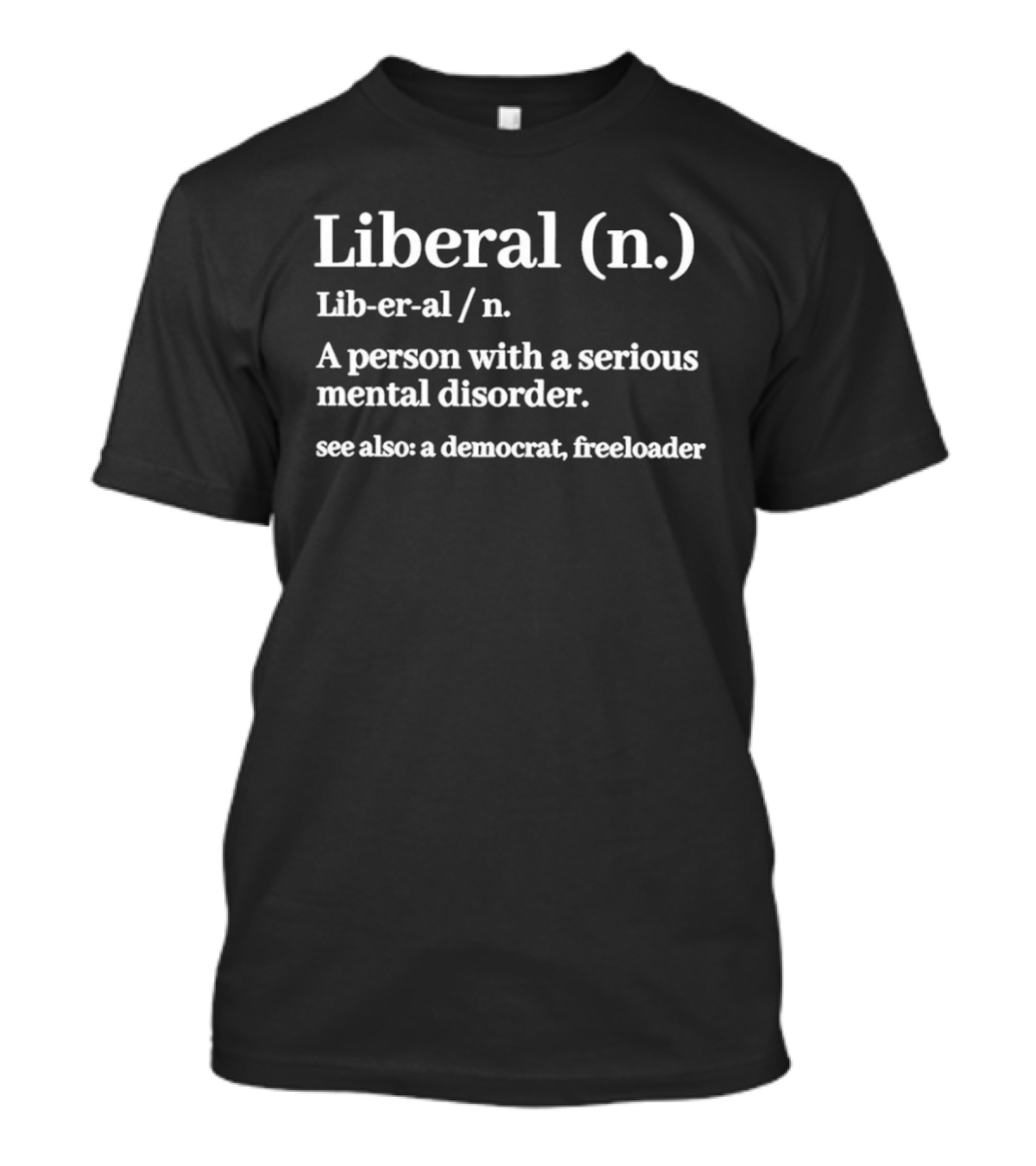 Liberal Definition A Person With A Serious Mental Disorder See Also A Democrat Freeloader T-Shirt