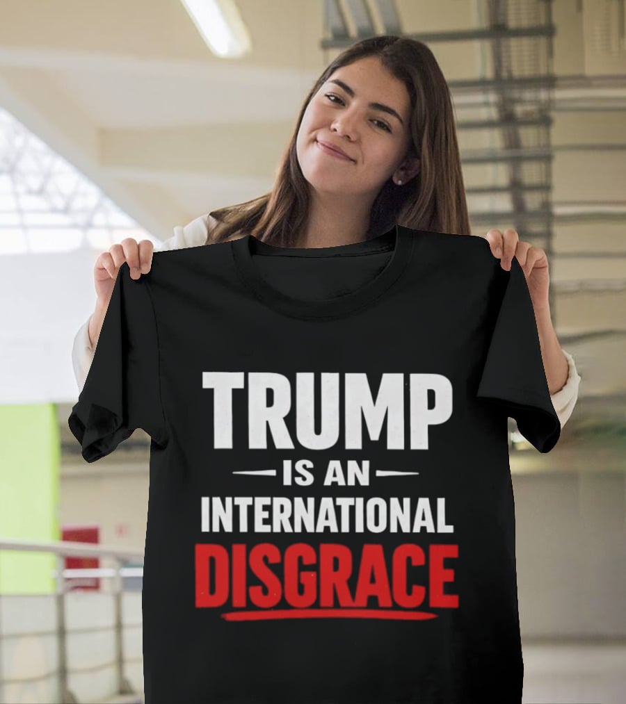 Trump Is An International Disgrace T-Shirt