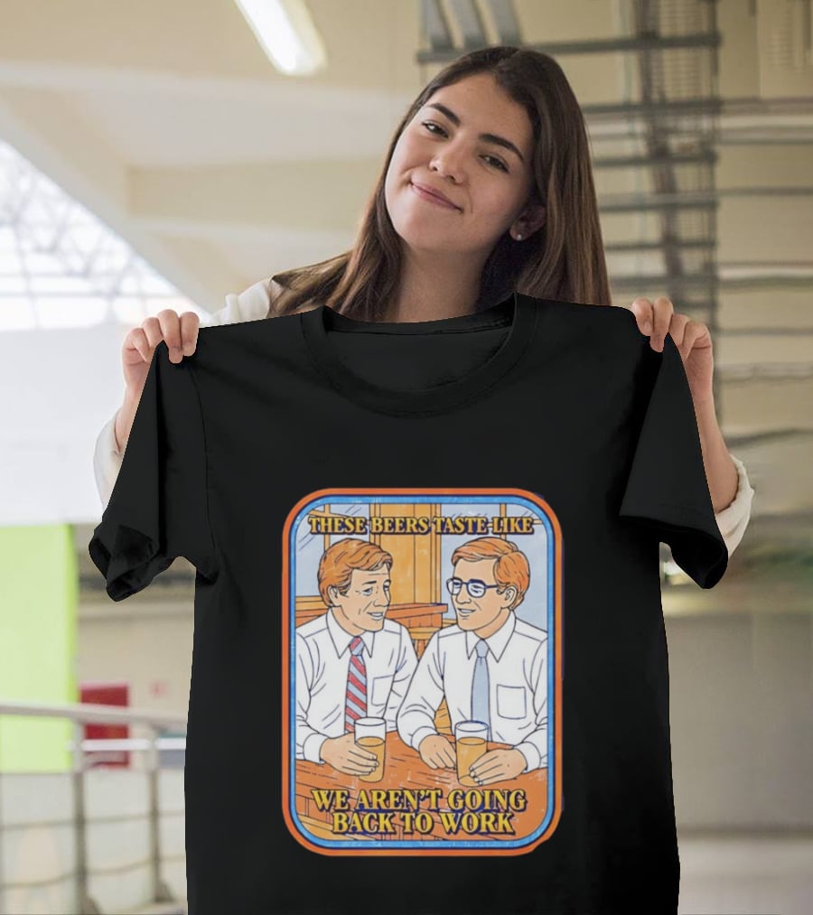 These Beers Taste Like We Aren't Going Back To Work Two Men Talking T-Shirt