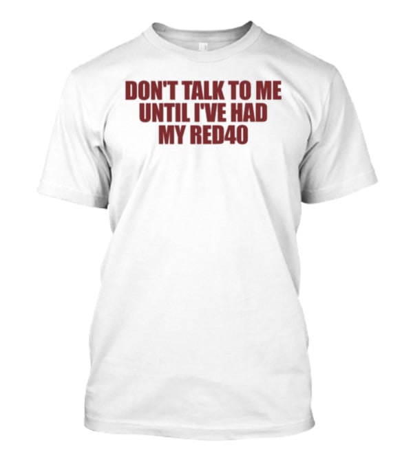 Don't Talk To Me Until I've Had My Red40 T-Shirt