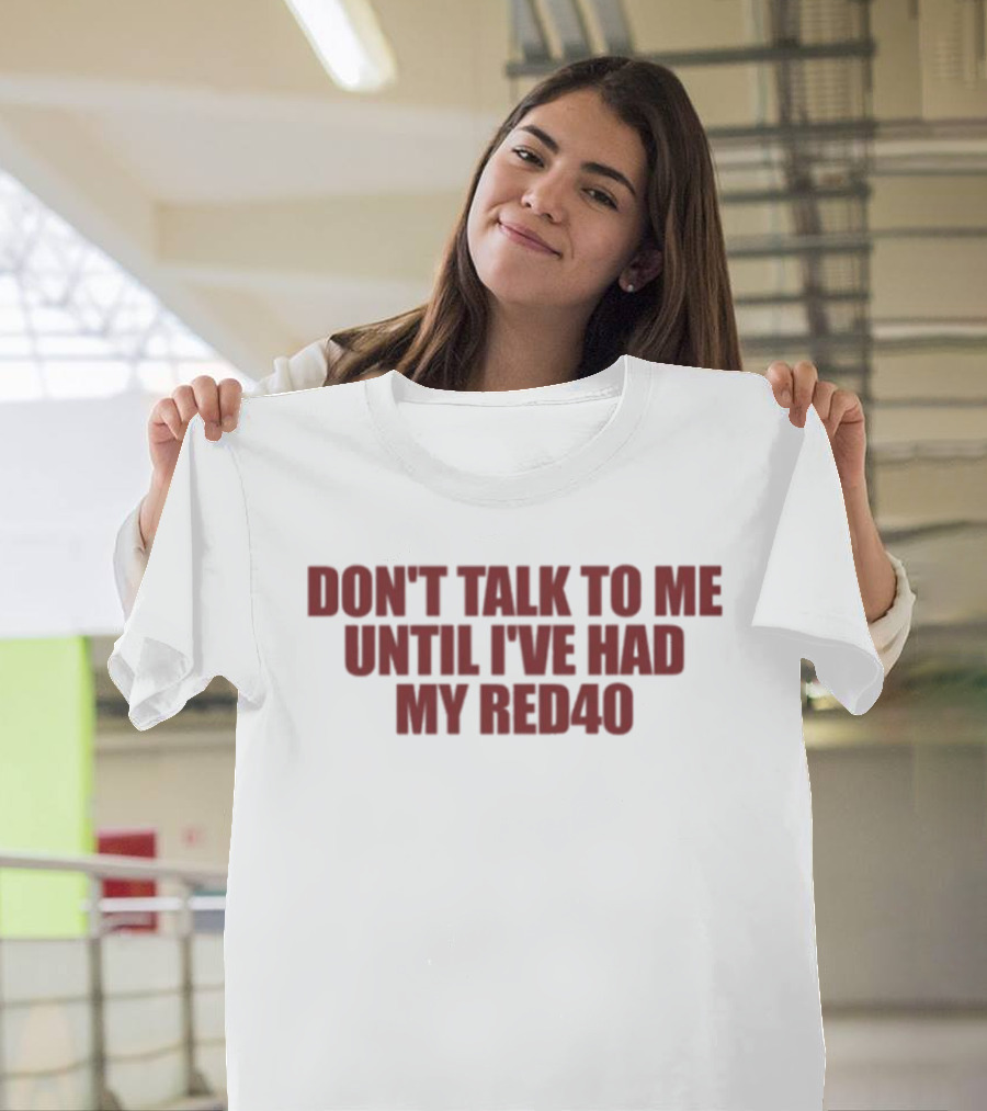 Don't Talk To Me Until I've Had My Red40 T-Shirt