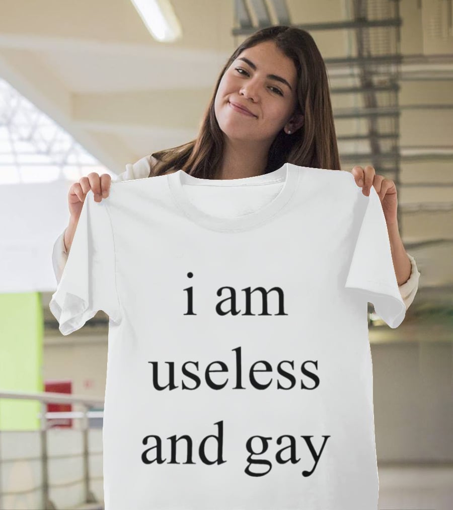 I Am Useless And Gay T-Shirt
