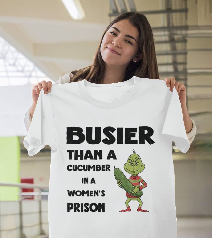 Busier Than A Cucumber In A Women's Prison Grinch Christmas T-Shirt