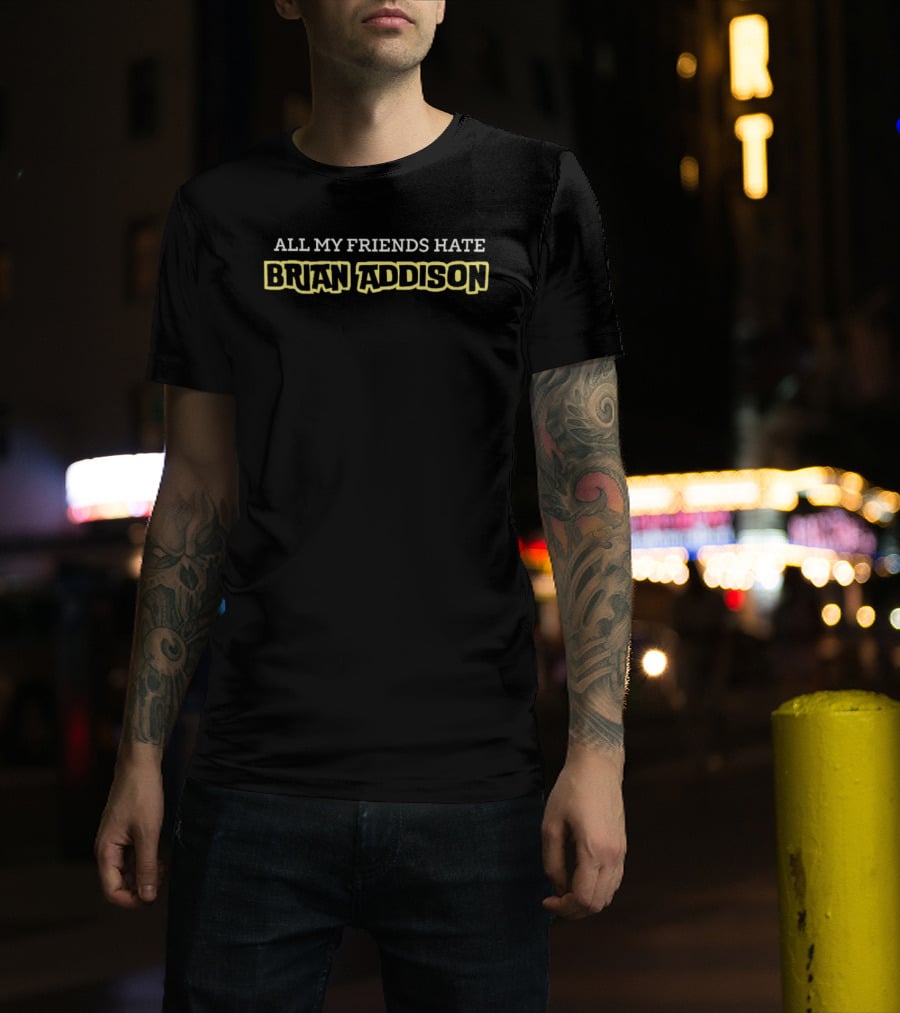 All My Friends Hate Brian Addison T-Shirt