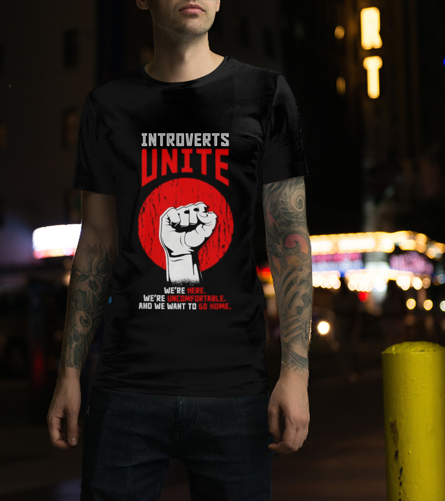 Introverts Unite We're Here We're Uncomfortable And We Want To Go Home Fist T-Shirt