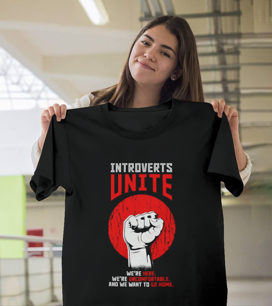 Introverts Unite We're Here We're Uncomfortable And We Want To Go Home Fist T-Shirt
