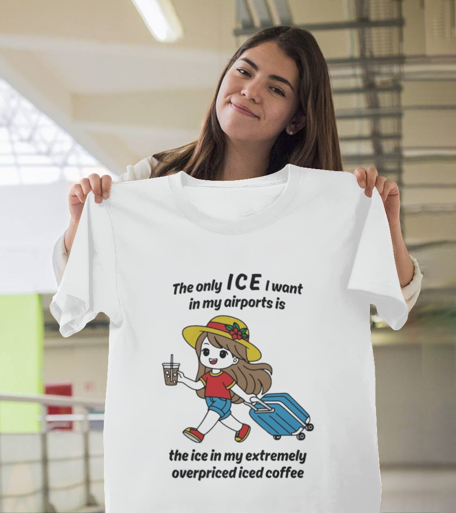 The Only ICE I Want In My Airports Is The Ice In My Extremely Overpriced Iced Coffee Traveler With Suitcase And Drink T-Shirt
