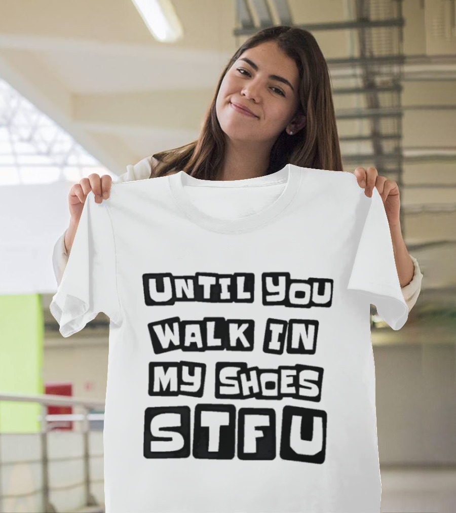 Until You Walk In My Shoes Stfu T-Shirt