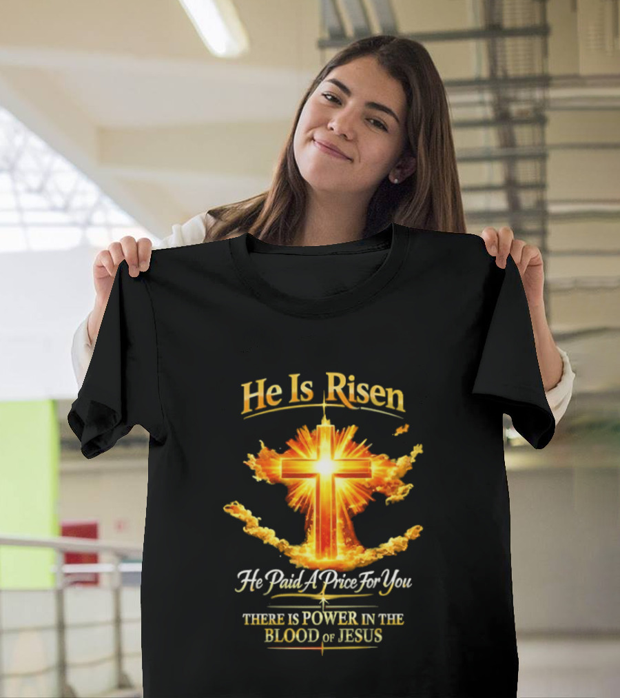He Is Risen He Paid A Price For You There Is Power In The Blood Of Jesus Cross And Sunburst Christian Message T-Shirt