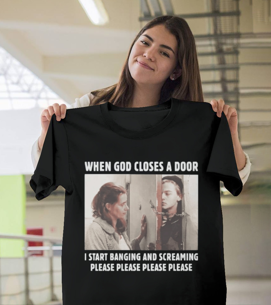 When God Closes A Door Scene I Start Banging And Screaming Please Please Please Please T-Shirt