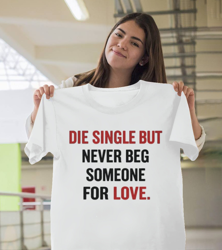 Die Single But Never Beg Someone For Love T-Shirt