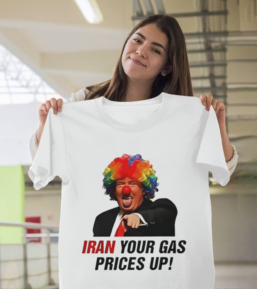 Donald Trump Clown Iran Your Gas Prices Up T-Shirt