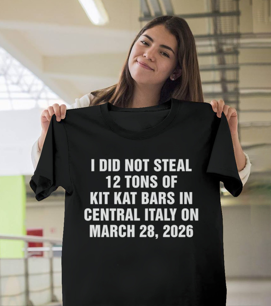 I Did Not Steal 12 Tons Of Kit Kat Bars In Central Italy On March 28 2026 T-Shirt