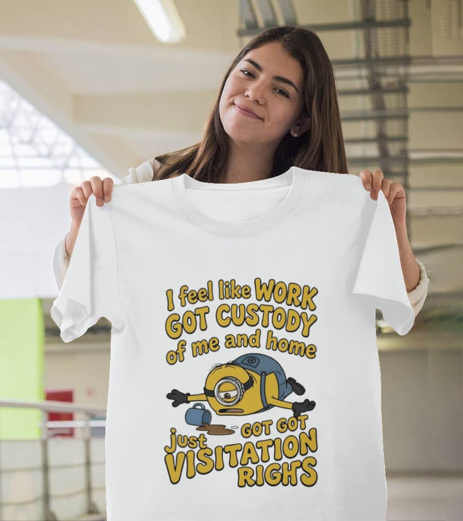 Minion I Feel Like Work Got Custody Of Me And Home Got Just Visitation Rights T-Shirt