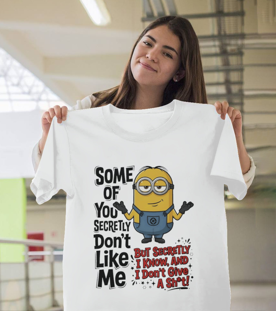 Some Of You Secretly Don't Like Me But Secretly I Know And I Don't Give A Sh*t Minion T-Shirt