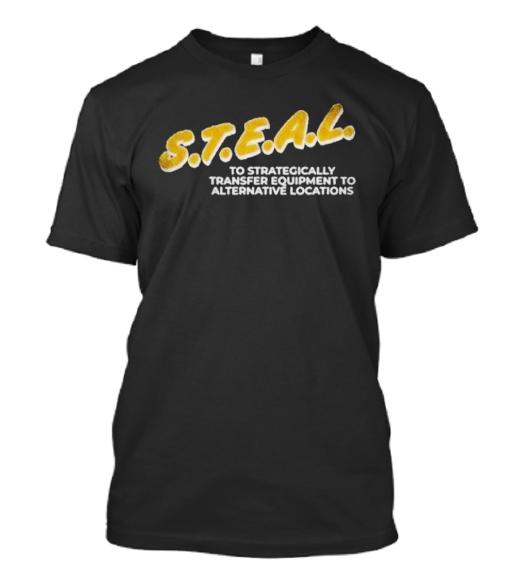 S.T.E.A.L. To Strategically Transfer Equipment To Alternative Locations T-Shirt