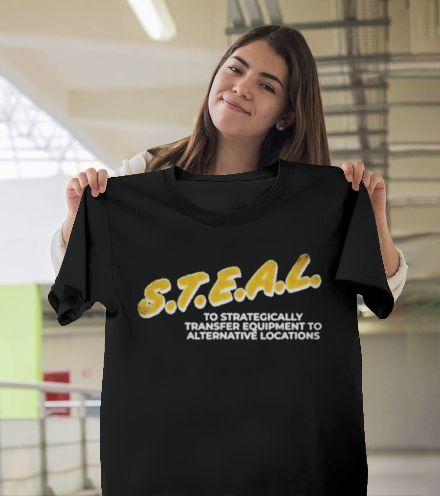 S.T.E.A.L. To Strategically Transfer Equipment To Alternative Locations T-Shirt