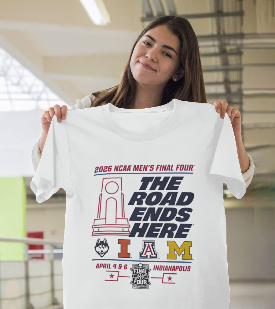 2026 NCAA Men's Final Four The Road Ends Here UConn Illinois Arizona Michigan April 4 6 Indianapolis T-Shirt