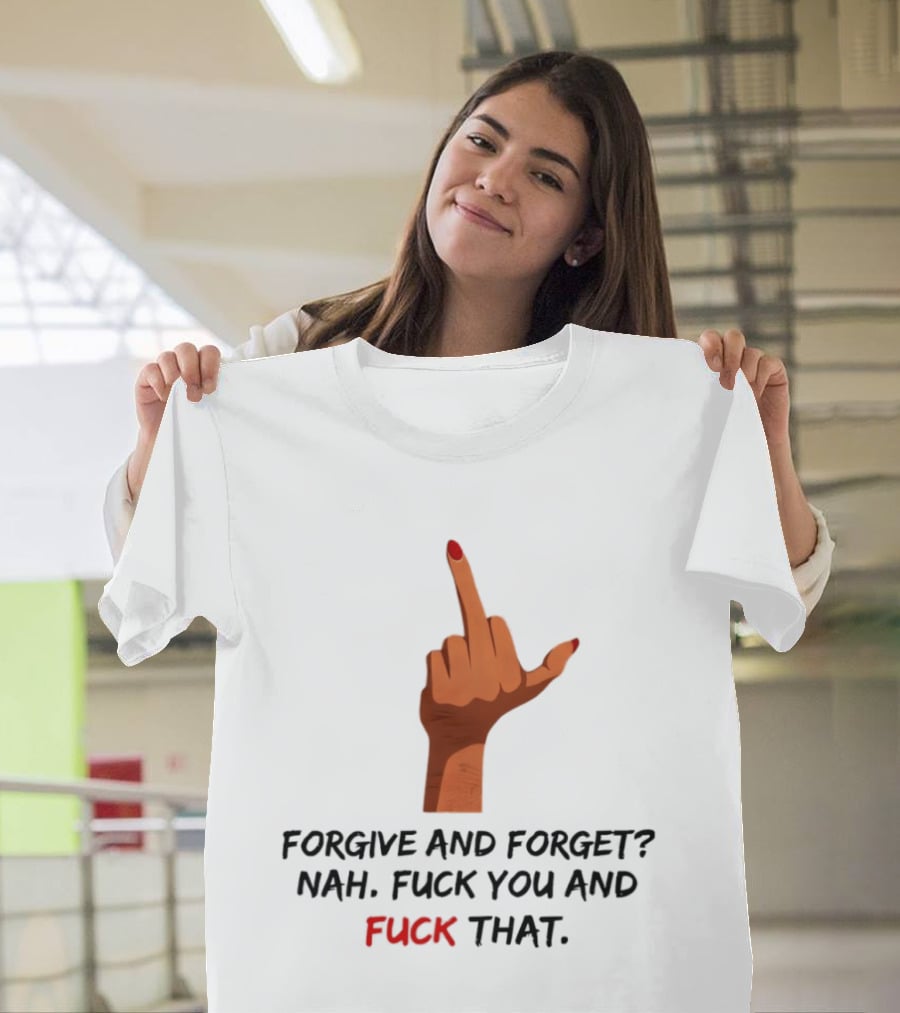 Middle Finger Forgive And Forget Nah Fuck You And Fuck That T-Shirt