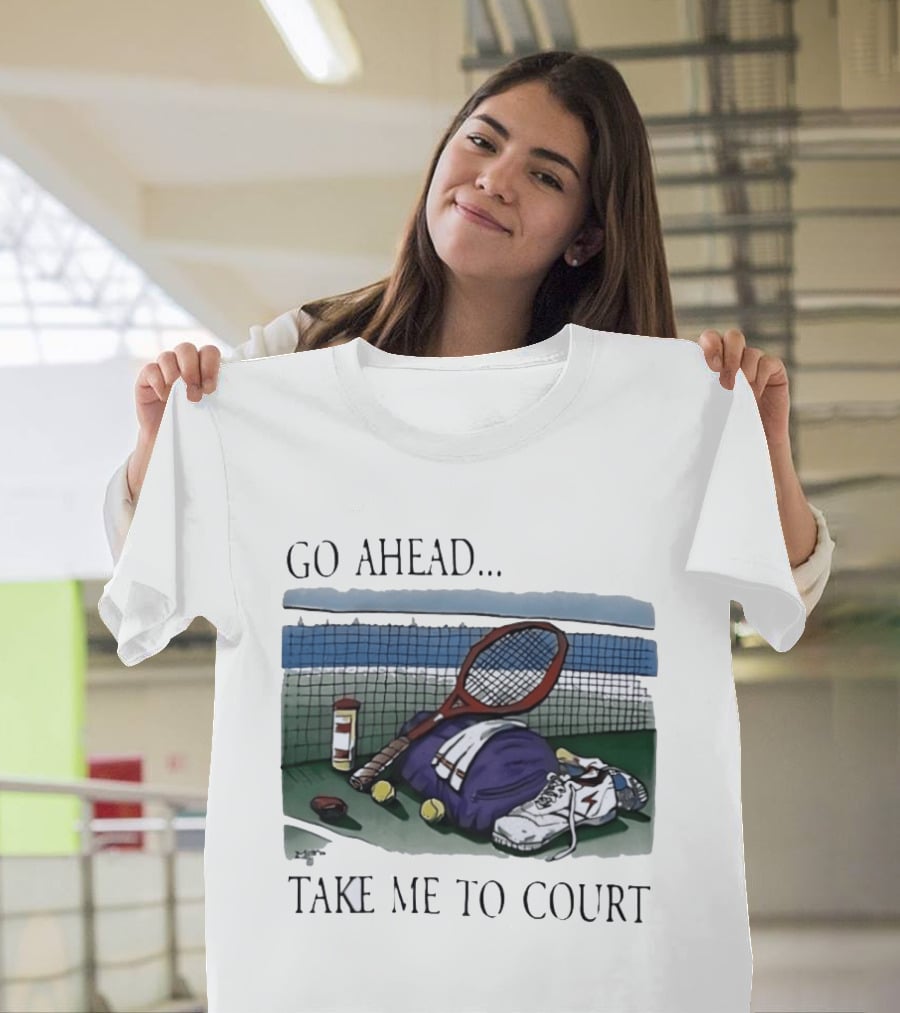 Go Ahead Take Me To Court Tennis Racket And Gear On Court T-Shirt