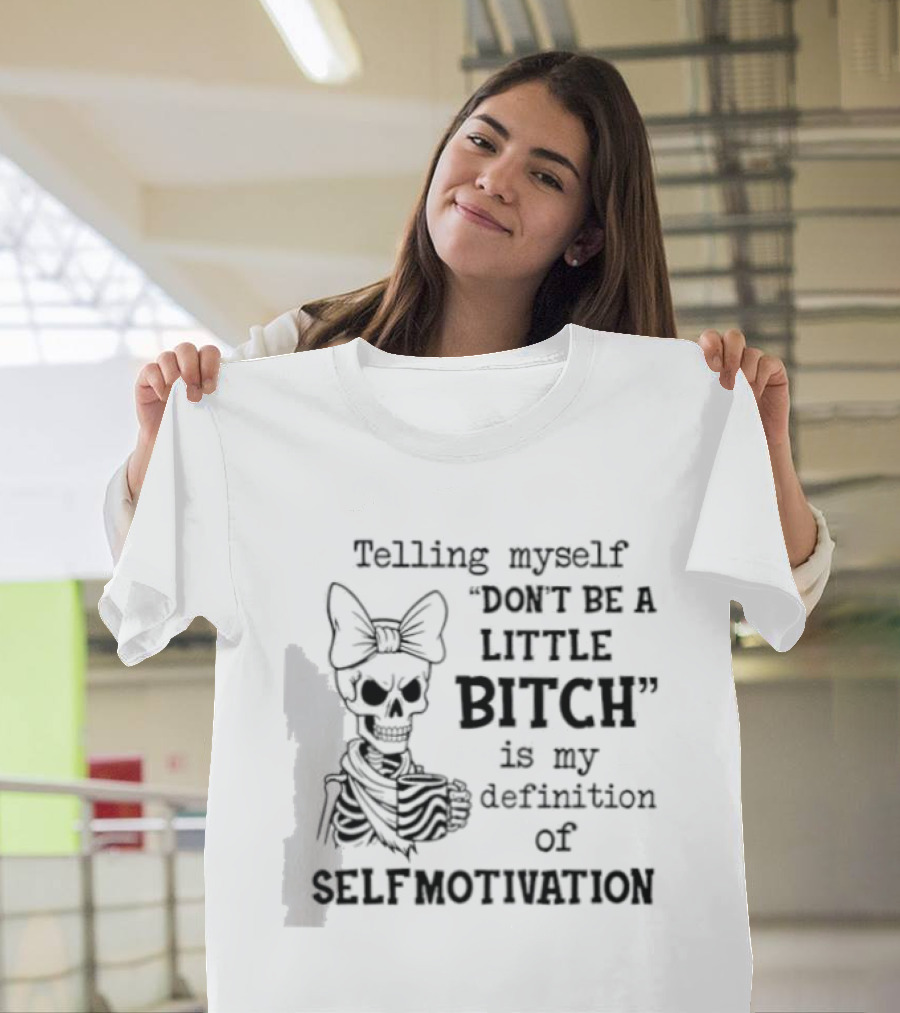 Telling Myself Don't Be A Little Bitch Is My Definition Of Self Motivation Skeleton With Bow T-Shirt
