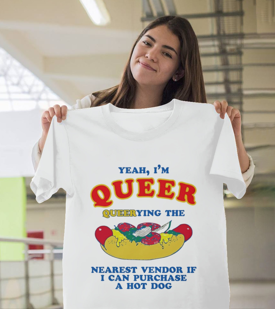 Yeah I'm Queer Queerying The Nearest Vendor If I Can Purchase A Hot Dog T-Shirt