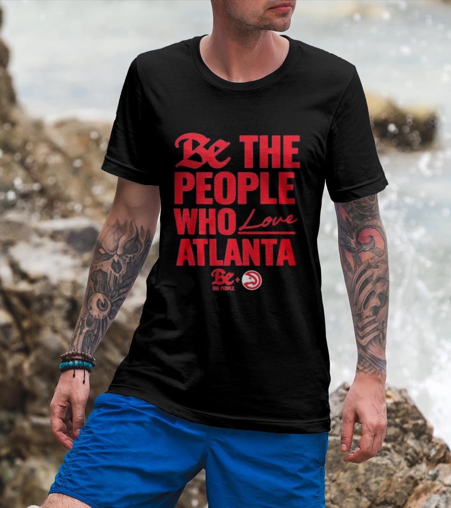 Be The People Who Love Atlanta Hawks Collaboration With Be The People T-Shirt