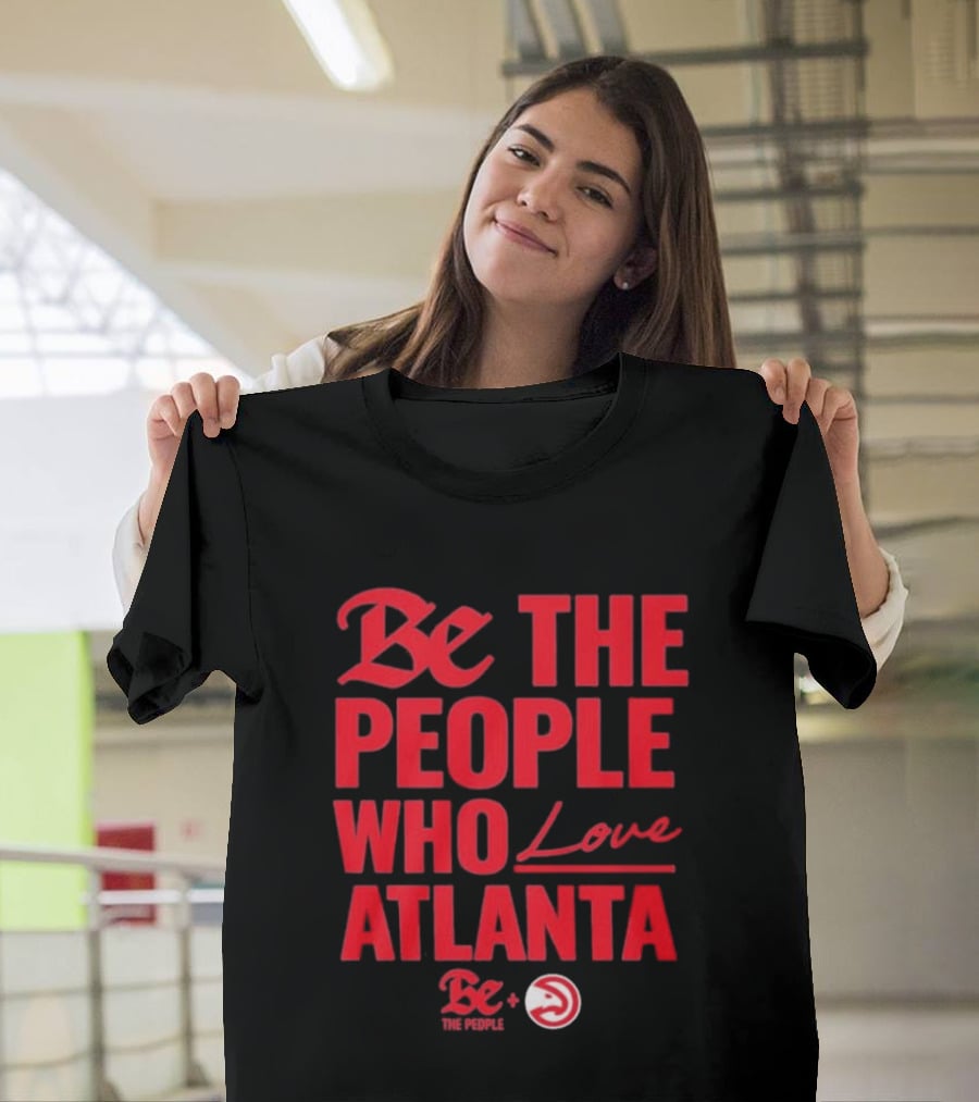Be The People Who Love Atlanta Hawks Collaboration With Be The People T-Shirt