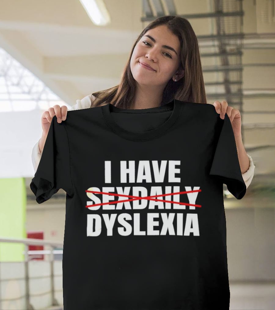 I Have Dyslexia No Sexdaily Humor Wordplay T-Shirt