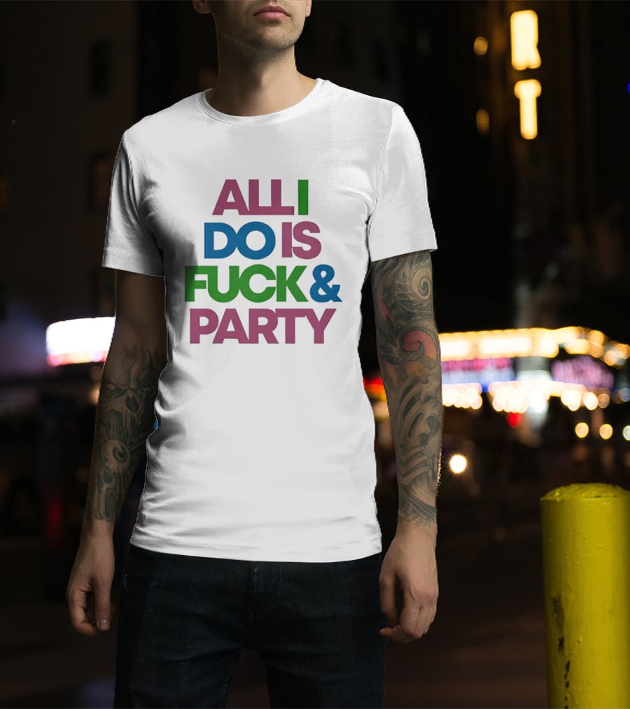 All I Do Is Fuck & Party Colorful Streetwear T-Shirt