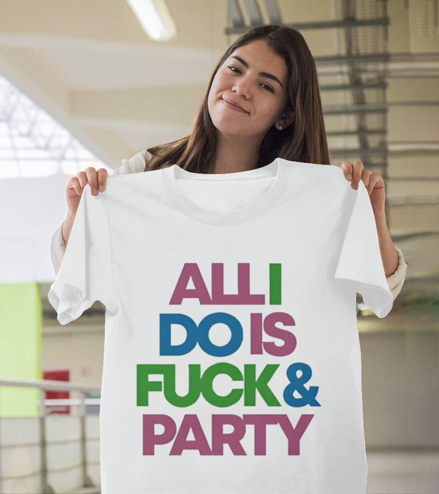 All I Do Is Fuck & Party Colorful Streetwear T-Shirt