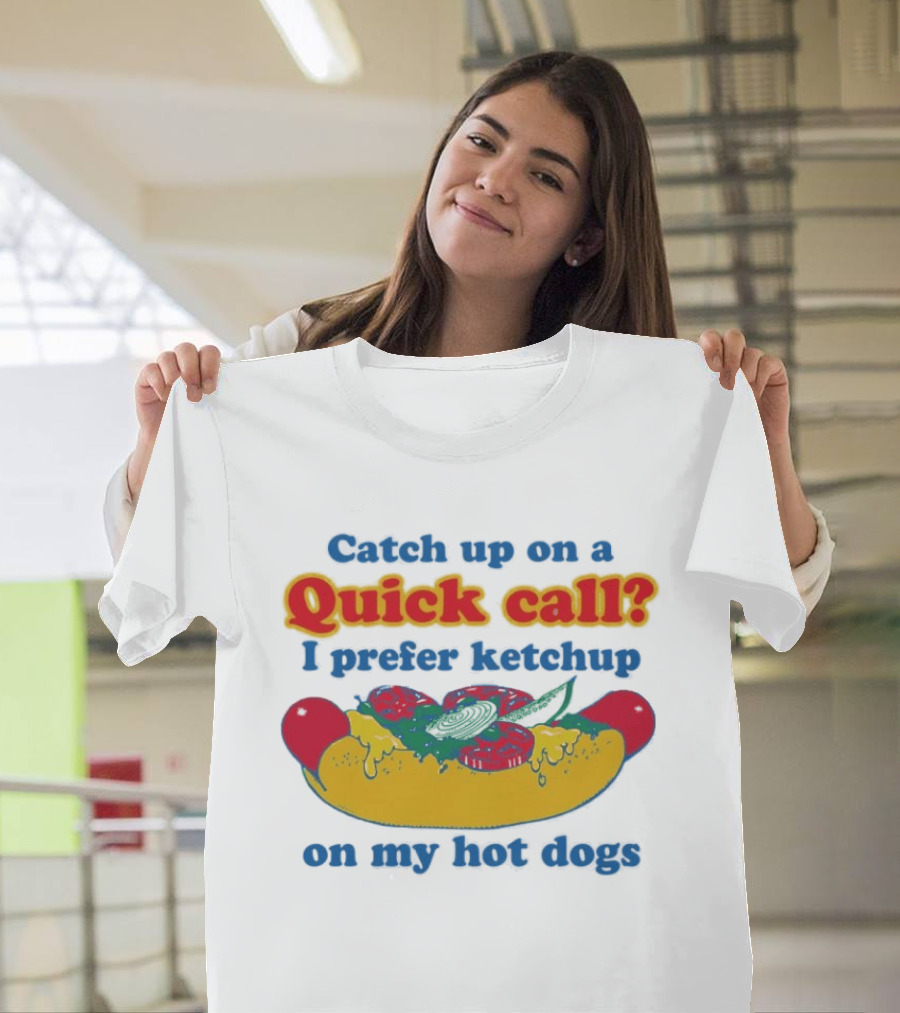 Catch Up On A Quick Call I Prefer Ketchup On My Hot Dogs T-Shirt