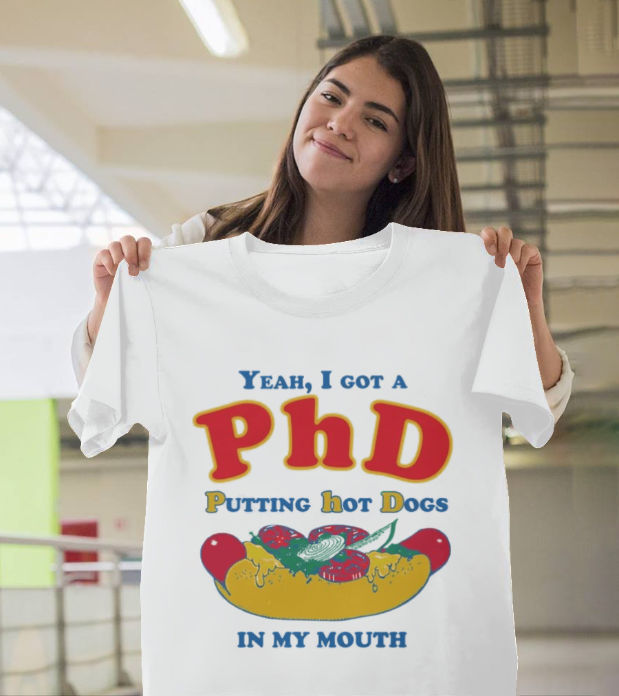 Yeah I Got A PhD Putting Hot Dogs In My Mouth Hot Dog Humor T-Shirt