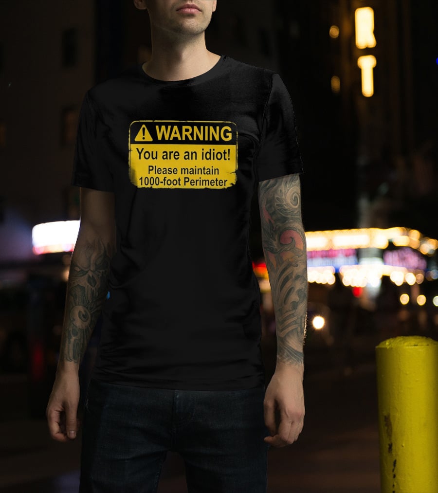 WARNING You Are An Idiot Please Maintain 1000 Foot Perimeter Sign T-Shirt