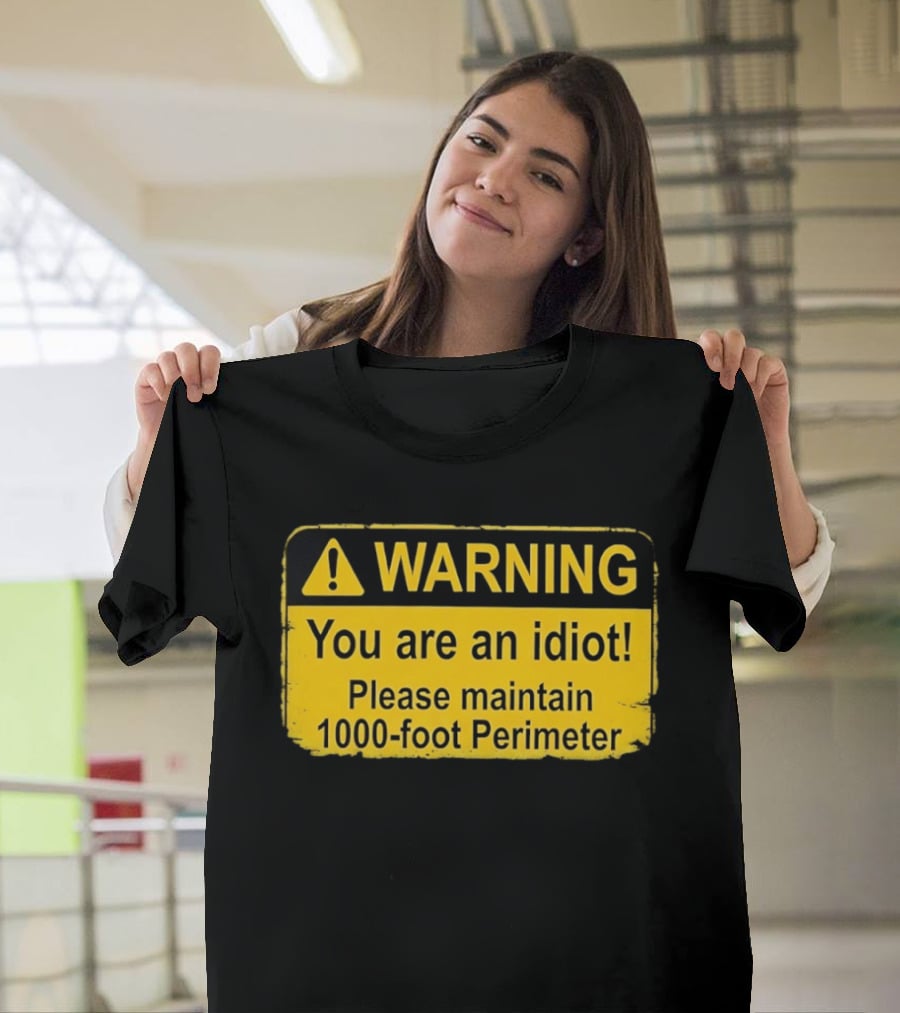 WARNING You Are An Idiot Please Maintain 1000 Foot Perimeter Sign T-Shirt