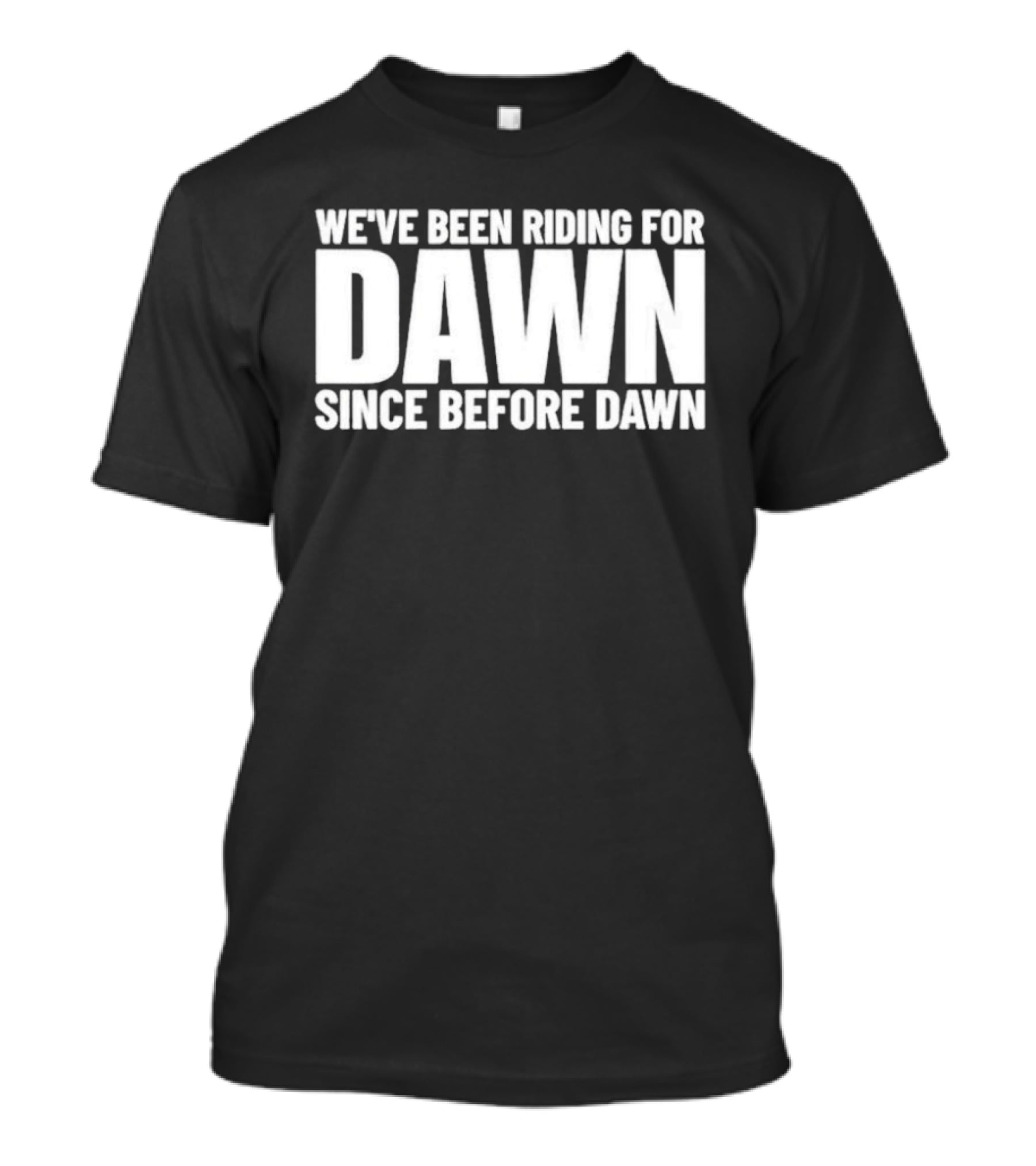 We've Been Riding For Dawn Since Before Dawn T-Shirt
